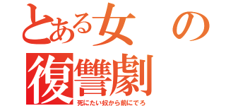 とある女の復讐劇（死にたい奴から前にでろ）