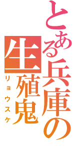 とある兵庫の生殖鬼（リョウスケ）