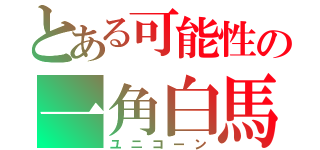 とある可能性の一角白馬（ユニコーン）