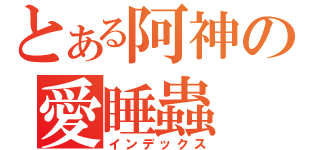 とある阿神の愛睡蟲（インデックス）