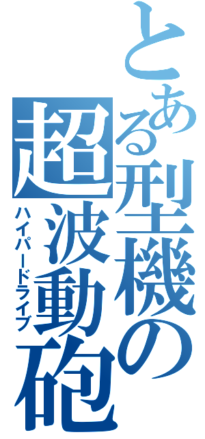 とある型機の超波動砲（ハイパードライブ）