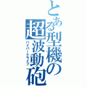 とある型機の超波動砲（ハイパードライブ）