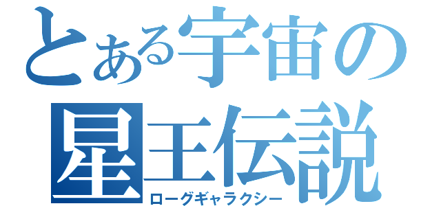 とある宇宙の星王伝説（ローグギャラクシー）