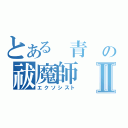 とある　青　の祓魔師Ⅱ（エクソシスト）