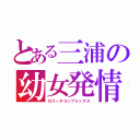 とある三浦の幼女発情（ロリータコンプレックス）