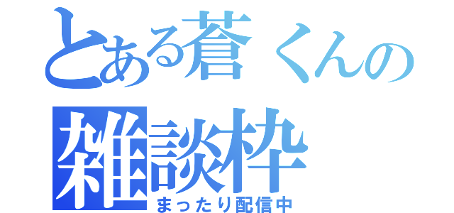 とある蒼くんの雑談枠（まったり配信中）