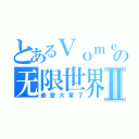 とあるＶｏｍｅの无限世界Ⅱ（最愛大家了）