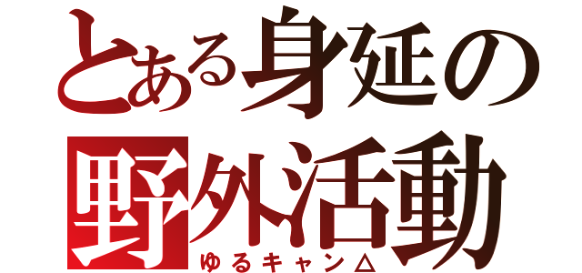 とある身延の野外活動（ゆるキャン△）