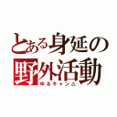 とある身延の野外活動（ゆるキャン△）