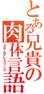 とある兄貴の肉体言語（ガチムチレスリング）