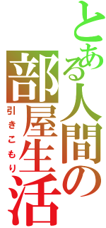 とある人間の部屋生活（引きこもり）