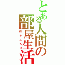 とある人間の部屋生活（引きこもり）