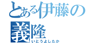 とある伊藤の義隆（いとうよしたか）