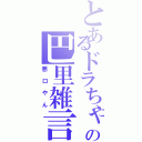 とあるドラちゃんの巴里雑言（悪口やん）