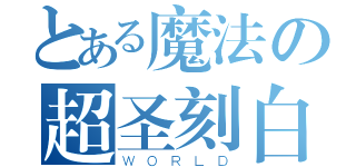 とある魔法の超圣刻白龙（ＷＯＲＬＤ）