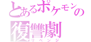 とあるポケモンの復讐劇（リベンジ）