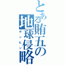 とある賄五の地球侵略Ⅱ（ポンピン）