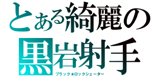 とある綺麗の黒岩射手（ブラック★ロックシューター）