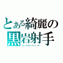 とある綺麗の黒岩射手（ブラック★ロックシューター）