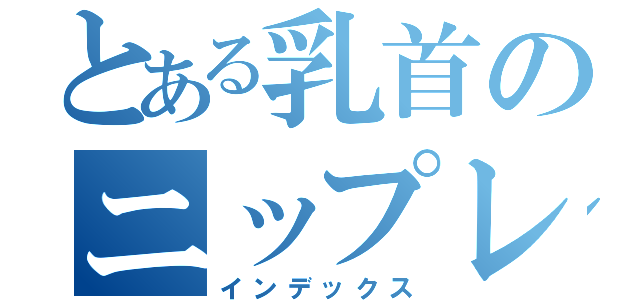 とある乳首のニップレス（インデックス）