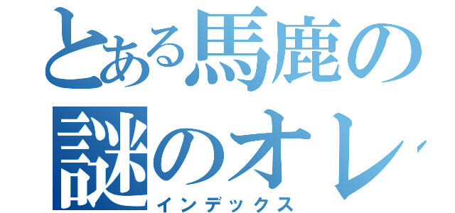 とある馬鹿の謎のオレンジ（インデックス）