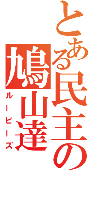 とある民主の鳩山達（ルーピーズ）