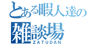 とある暇人達の雑談場（ＺＡＴＵＤＡＮ）