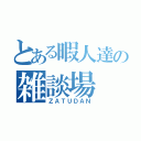 とある暇人達の雑談場（ＺＡＴＵＤＡＮ）