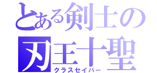 とある剣士の刃王十聖剣（クラスセイバー）