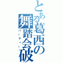 とある葛西の舞踏会破（パーティー）