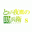 とある夜鷹の助兵衛ｓ（シュンスケ）