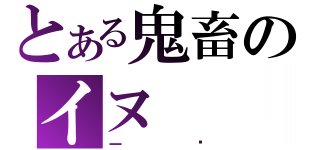 とある鬼畜のイヌ（一骑）