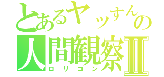 とあるヤッすんの人間観察Ⅱ（ロリコン）