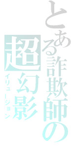 とある詐欺師の超幻影（イリュージョン）