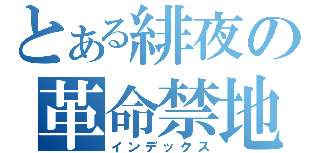 とある緋夜の革命禁地（インデックス）