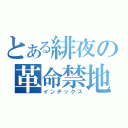 とある緋夜の革命禁地（インデックス）