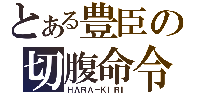 とある豊臣の切腹命令（ＨＡＲＡ－ＫＩＲＩ）