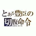 とある豊臣の切腹命令（ＨＡＲＡ－ＫＩＲＩ）