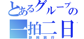 とあるグループの一拍二日計画（静岡旅行）