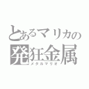 とあるマリカの発狂金属（メタルマリオ）