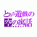 とある遊戲の空の寓話（緩慢製作中）