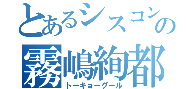 とあるシスコンの霧嶋絢都（トーキョーグール）