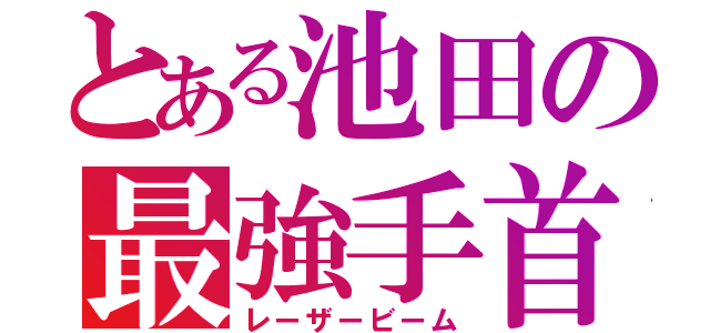 とある池田の最強手首（レーザービーム）