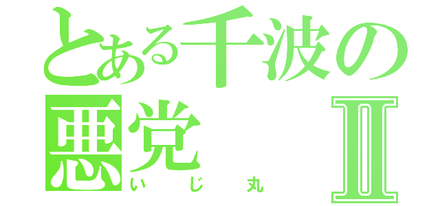 とある千波の悪党Ⅱ（いじ丸）