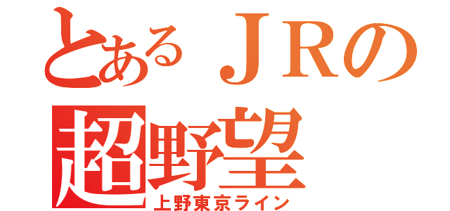 とあるＪＲの超野望（上野東京ライン）