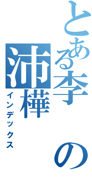 とある李の沛樺（インデックス）