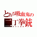 とある吸血鬼の二丁拳銃（ジャッカル）