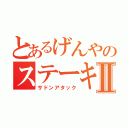 とあるげんやのステーキⅡ（サドンアタック）