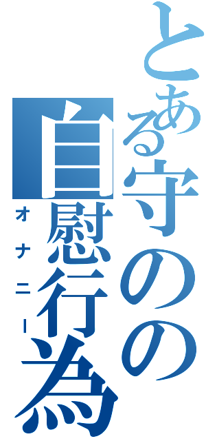 とある守のの自慰行為（オナニー）