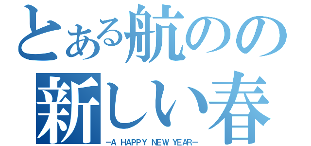 とある航のの新しい春（－Ａ ＨＡＰＰＹ ＮＥＷ ＹＥＡＲ－）